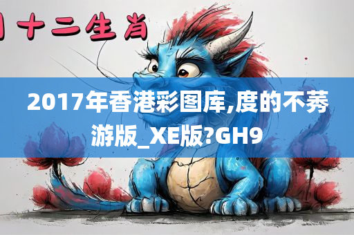 2017年香港彩图库,度的不莠游版_XE版?GH9