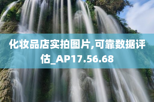 化妆品店实拍图片,可靠数据评估_AP17.56.68