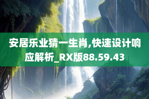 安居乐业猜一生肖,快速设计响应解析_RX版88.59.43