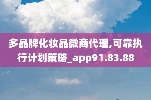 多品牌化妆品微商代理,可靠执行计划策略_app91.83.88