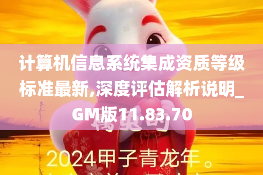 计算机信息系统集成资质等级标准最新,深度评估解析说明_GM版11.83.70