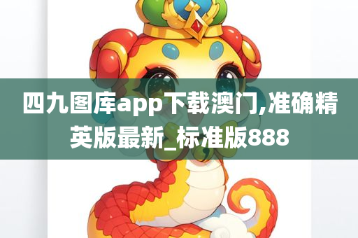 四九图库app下载澳门,准确精英版最新_标准版888