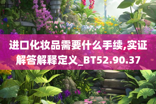 进口化妆品需要什么手续,实证解答解释定义_BT52.90.37