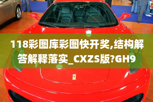 118彩图库彩图快开奖,结构解答解释落实_CXZS版?GH9