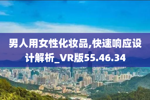 男人用女性化妆品,快速响应设计解析_VR版55.46.34