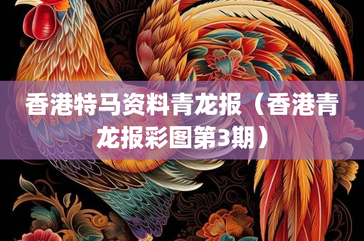 香港特马资料青龙报（香港青龙报彩图第3期）