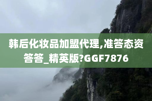 韩后化妆品加盟代理,准答态资答答_精英版?GGF7876