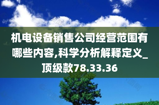 机电设备销售公司经营范围有哪些内容,科学分析解释定义_顶级款78.33.36