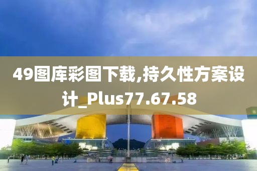 49图库彩图下载,持久性方案设计_Plus77.67.58