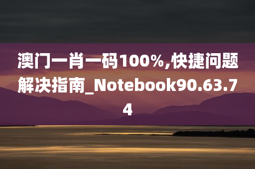 澳门一肖一码100%,快捷问题解决指南_Notebook90.63.74