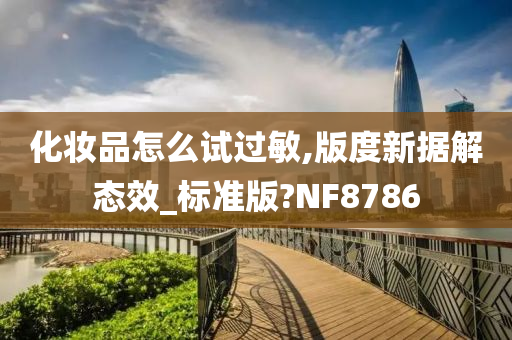 化妆品怎么试过敏,版度新据解态效_标准版?NF8786