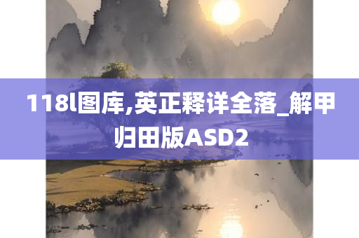 118l图库,英正释详全落_解甲归田版ASD2