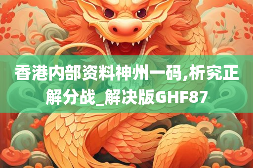 香港内部资料神州一码,析究正解分战_解决版GHF87