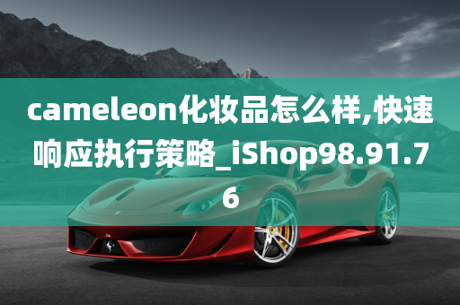 cameleon化妆品怎么样,快速响应执行策略_iShop98.91.76