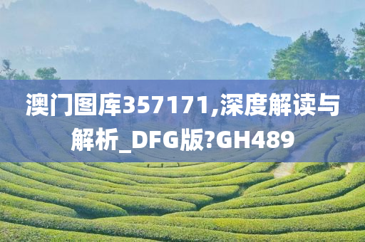 澳门图库357171,深度解读与解析_DFG版?GH489