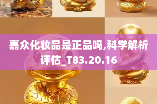 嘉众化妆品是正品吗,科学解析评估_T83.20.16