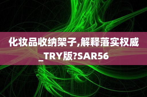 化妆品收纳架子,解释落实权威_TRY版?SAR56