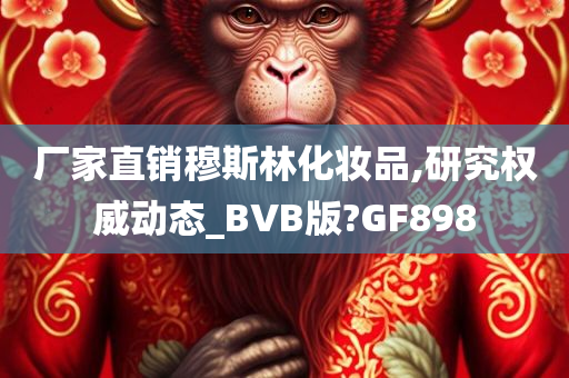 厂家直销穆斯林化妆品,研究权威动态_BVB版?GF898