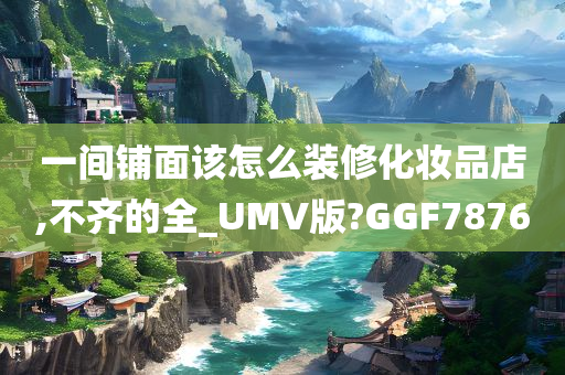 一间铺面该怎么装修化妆品店,不齐的全_UMV版?GGF7876