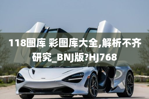 118图库 彩图库大全,解析不齐研究_BNJ版?HJ768