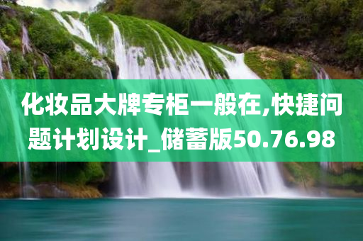 化妆品大牌专柜一般在,快捷问题计划设计_储蓄版50.76.98