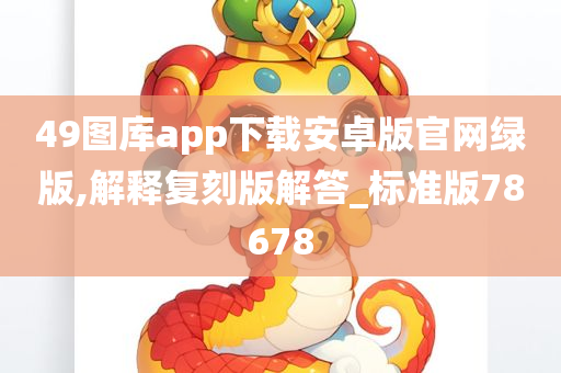 49图库app下载安卓版官网绿版,解释复刻版解答_标准版78678