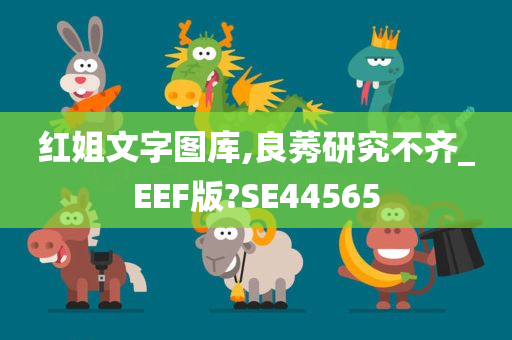 红姐文字图库,良莠研究不齐_EEF版?SE44565