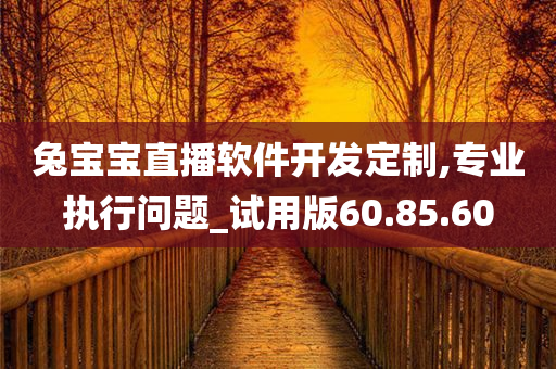 兔宝宝直播软件开发定制,专业执行问题_试用版60.85.60