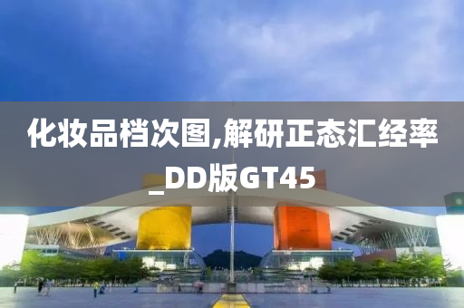 化妆品档次图,解研正态汇经率_DD版GT45