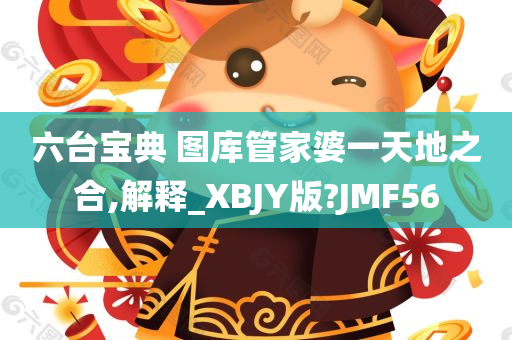 六台宝典 图库管家婆一天地之合,解释_XBJY版?JMF56