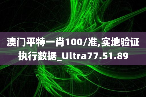 澳门平特一肖100/准,实地验证执行数据_Ultra77.51.89