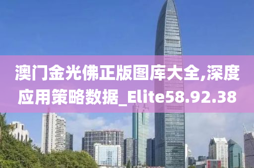 澳门金光佛正版图库大全,深度应用策略数据_Elite58.92.38