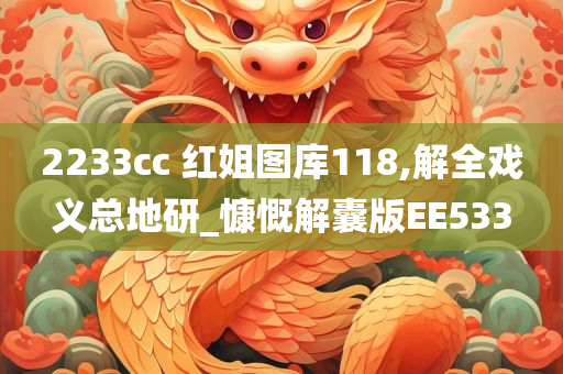 2233cc 红姐图库118,解全戏义总地研_慷慨解囊版EE533