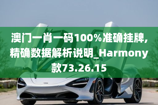 澳门一肖一码100%准确挂牌,精确数据解析说明_Harmony款73.26.15