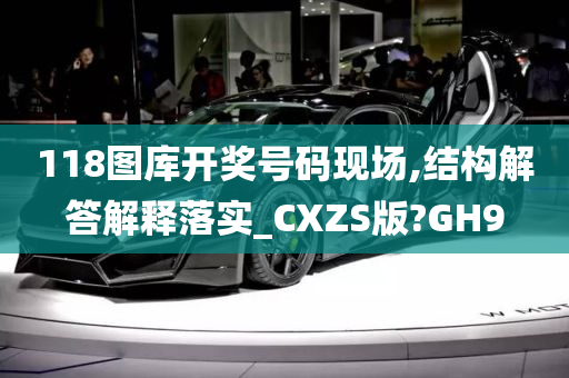 118图库开奖号码现场,结构解答解释落实_CXZS版?GH9