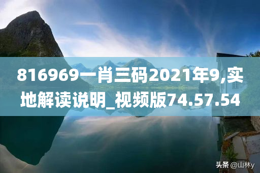 816969一肖三码2021年9,实地解读说明_视频版74.57.54