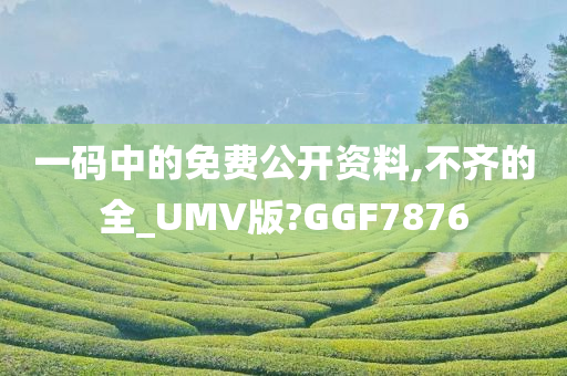 一码中的免费公开资料,不齐的全_UMV版?GGF7876