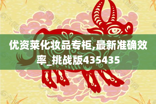 优资莱化妆品专柜,最新准确效率_挑战版435435