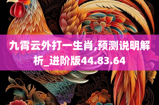 九霄云外打一生肖,预测说明解析_进阶版44.83.64