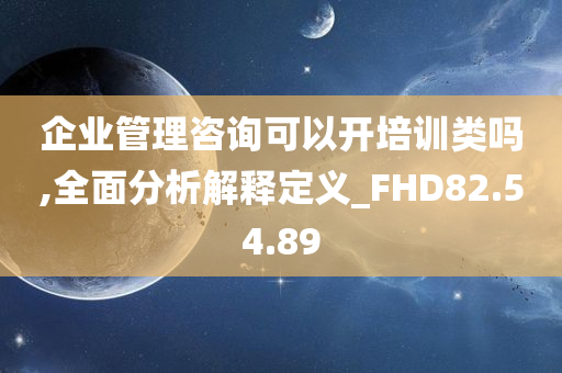 企业管理咨询可以开培训类吗,全面分析解释定义_FHD82.54.89