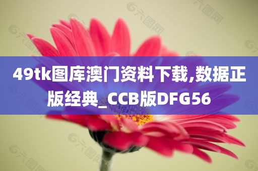 49tk图库澳门资料下载,数据正版经典_CCB版DFG56