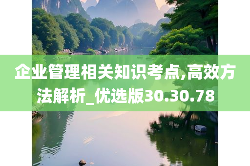 企业管理相关知识考点,高效方法解析_优选版30.30.78