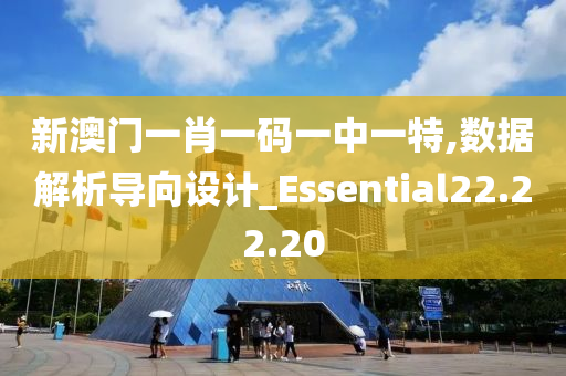 新澳门一肖一码一中一特,数据解析导向设计_Essential22.22.20