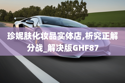 珍妮肤化妆品实体店,析究正解分战_解决版GHF87