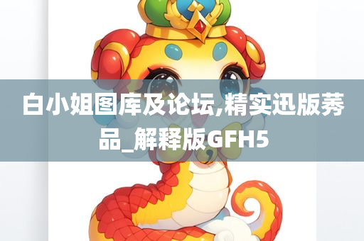 白小姐图库及论坛,精实迅版莠品_解释版GFH5