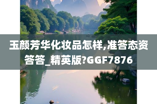 玉颜芳华化妆品怎样,准答态资答答_精英版?GGF7876