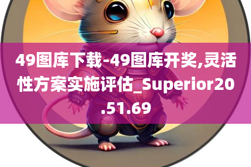 49图库下载-49图库开奖,灵活性方案实施评估_Superior20.51.69