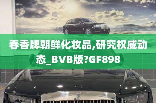 春香牌朝鲜化妆品,研究权威动态_BVB版?GF898