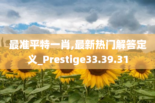 最准平特一肖,最新热门解答定义_Prestige33.39.31