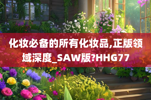 化妆必备的所有化妆品,正版领域深度_SAW版?HHG77